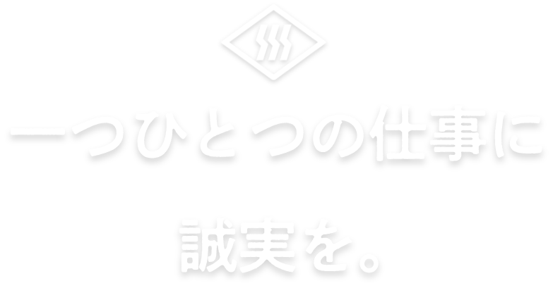 一つひとつの仕事に誠実を。